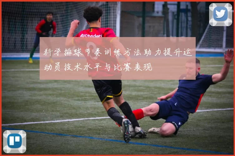 科学排球节奏训练方法助力提升运动员技术水平与比赛表现